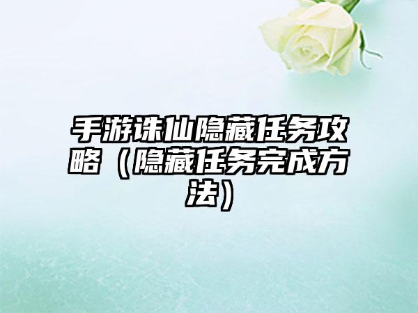 手游诛仙隐藏任务攻略（隐藏任务完成方法）