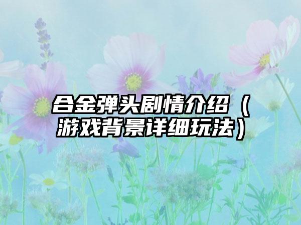 合金弹头剧情介绍（游戏背景详细玩法）