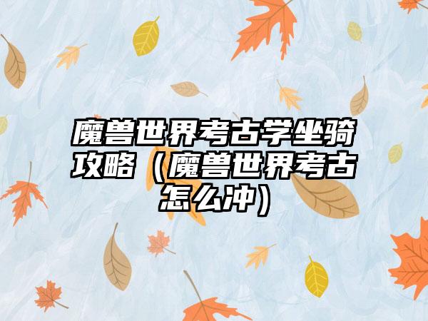 魔兽世界考古学坐骑攻略（魔兽世界考古怎么冲）