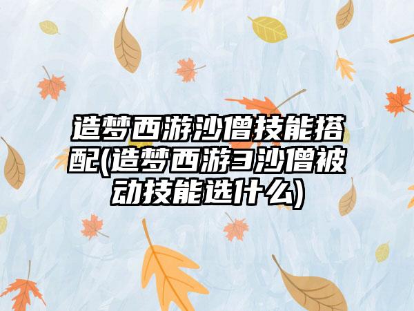 造梦西游沙僧技能搭配(造梦西游3沙僧被动技能选什么)