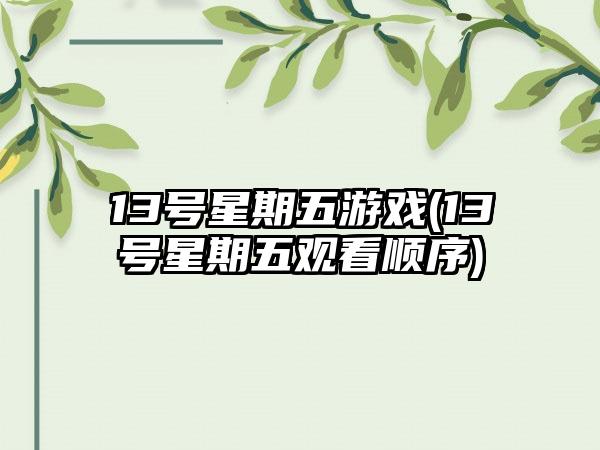 13号星期五游戏(13号星期五观看顺序)