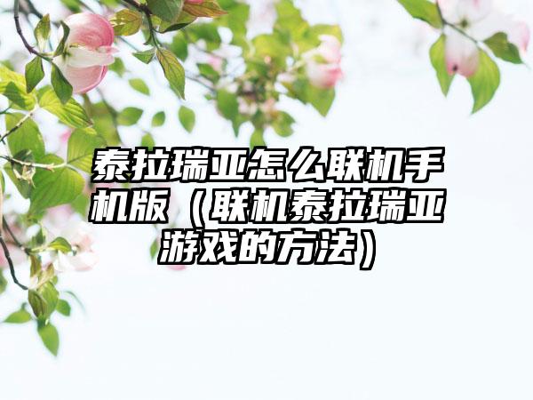 泰拉瑞亚怎么联机手机版（联机泰拉瑞亚游戏的方法）