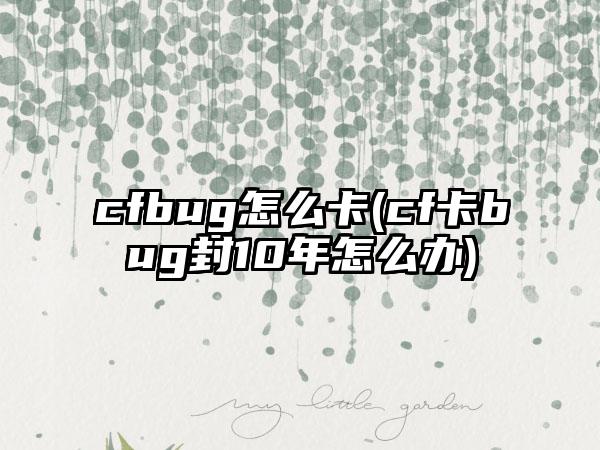 cfbug怎么卡(cf卡bug封10年怎么办)