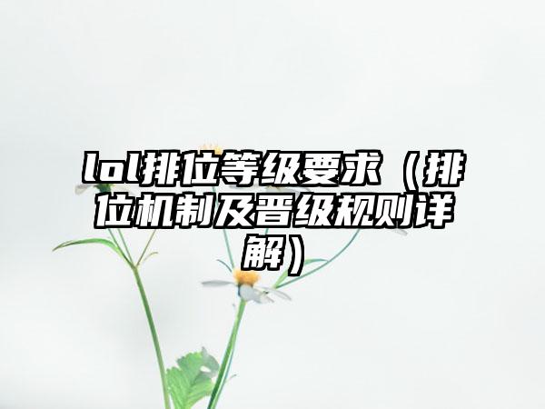 lol排位等级要求（排位机制及晋级规则详解）
