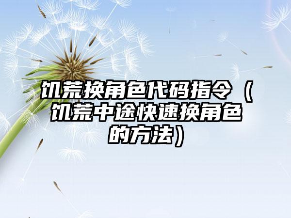 饥荒换角色代码指令（饥荒中途快速换角色的方法）