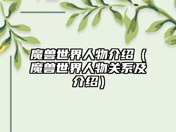 魔兽世界人物介绍（魔兽世界人物关系及介绍）