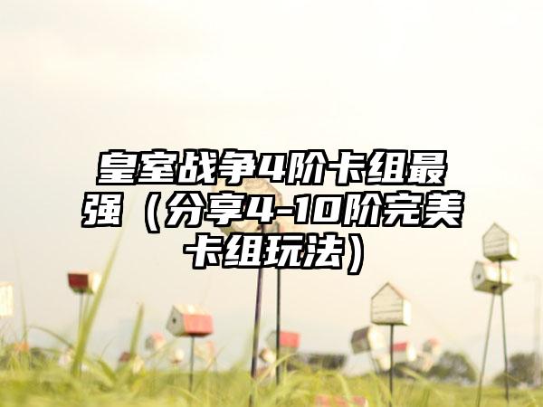 皇室战争4阶卡组最强（分享4-10阶完美卡组玩法）