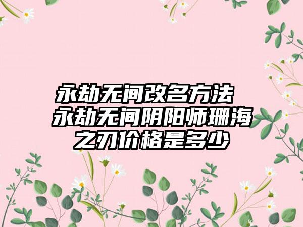 永劫无间改名方法 永劫无间阴阳师珊海之刃价格是多少