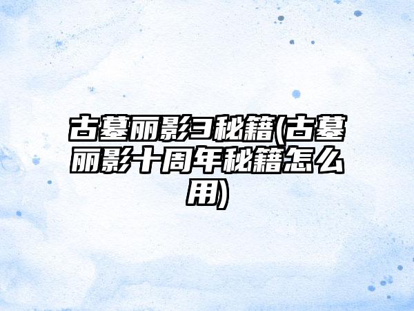 古墓丽影3秘籍(古墓丽影十周年秘籍怎么用)