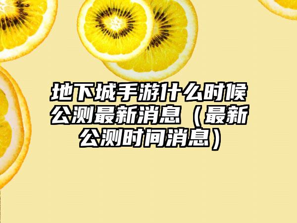 地下城手游什么时候公测最新消息（最新公测时间消息）