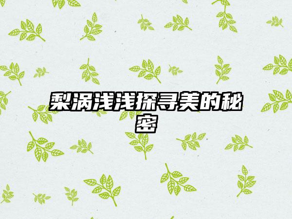 梨涡浅浅探寻美的秘密