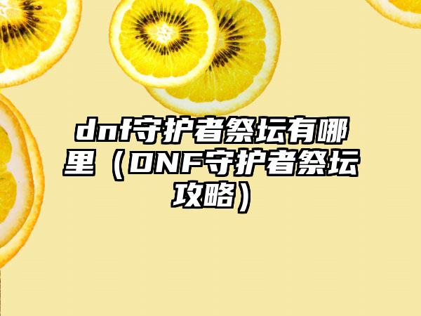 dnf守护者祭坛有哪里（DNF守护者祭坛攻略）