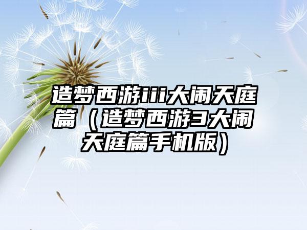 造梦西游iii大闹天庭篇（造梦西游3大闹天庭篇手机版）