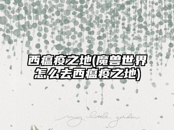 西瘟疫之地(魔兽世界怎么去西瘟疫之地)