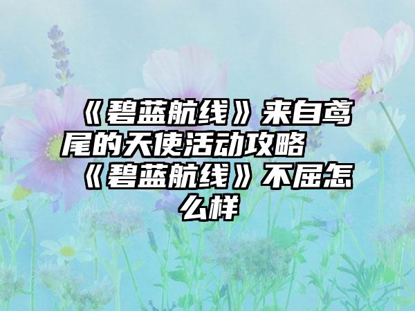 《碧蓝航线》来自鸢尾的天使活动攻略 《碧蓝航线》不屈怎么样