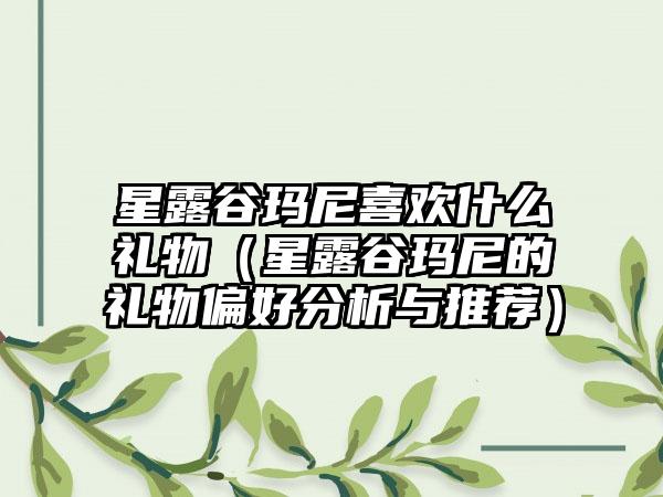 星露谷玛尼喜欢什么礼物（星露谷玛尼的礼物偏好分析与推荐）