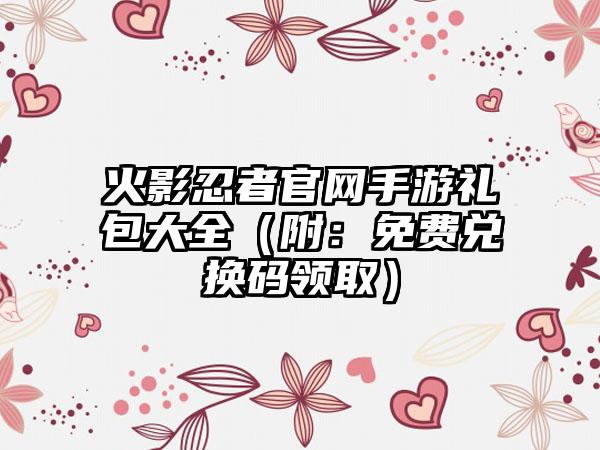 火影忍者手游礼包大全（附：免费兑换码领取）