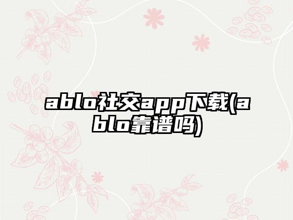 ablo社交app(ablo靠谱吗)