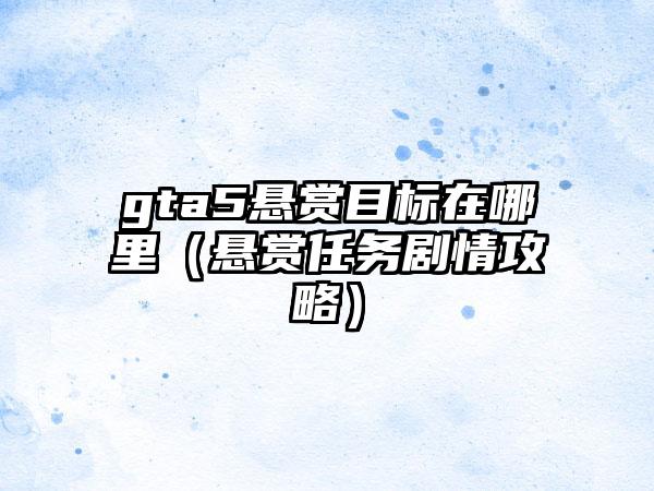 gta5悬赏目标在哪里（悬赏任务剧情攻略）