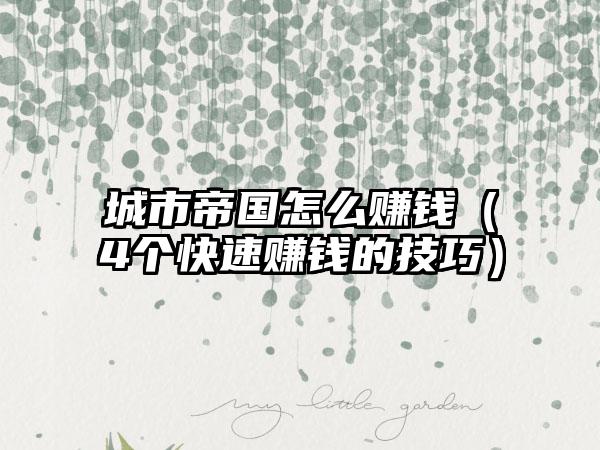 城市帝国怎么赚钱（4个快速赚钱的技巧）