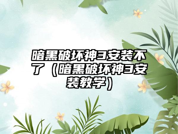 暗黑破坏神3安装不了（暗黑破坏神3安装教学）