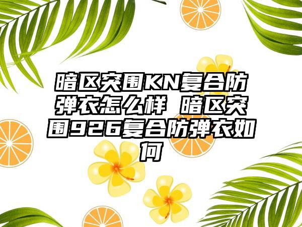 暗区突围KN复合防弹衣怎么样 暗区突围926复合防弹衣如何