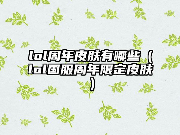 lol周年皮肤有哪些（lol国服周年限定皮肤）