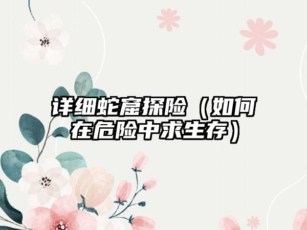 详细蛇窟探险（如何在危险中求生存）
