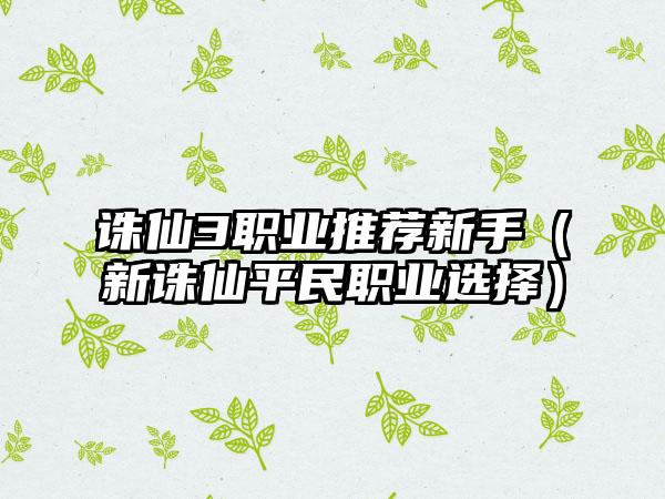 诛仙3职业推荐新手（新诛仙平民职业选择）