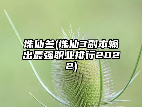 诛仙叁(诛仙3副本输出最强职业排行2022)