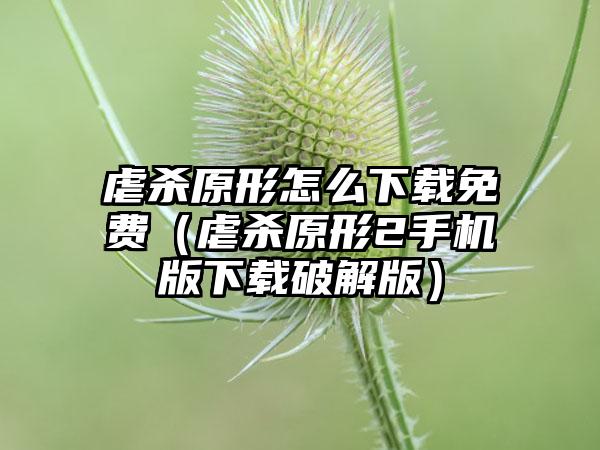 虐杀原形怎么免费（虐杀原形2手机版破解版）