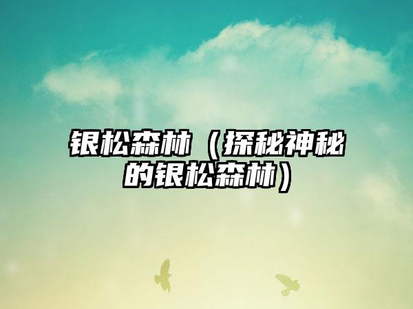 银松森林（探秘神秘的银松森林）