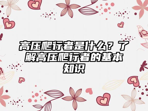 高压爬行者是什么？了解高压爬行者的基本知识