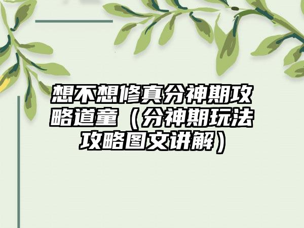 想不想修真分神期攻略道童（分神期玩法攻略图文讲解）