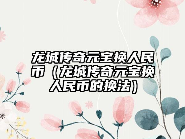 龙城传奇元宝换人民币（龙城传奇元宝换人民币的换法）