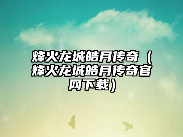 烽火龙城皓月传奇（烽火龙城皓月传奇）