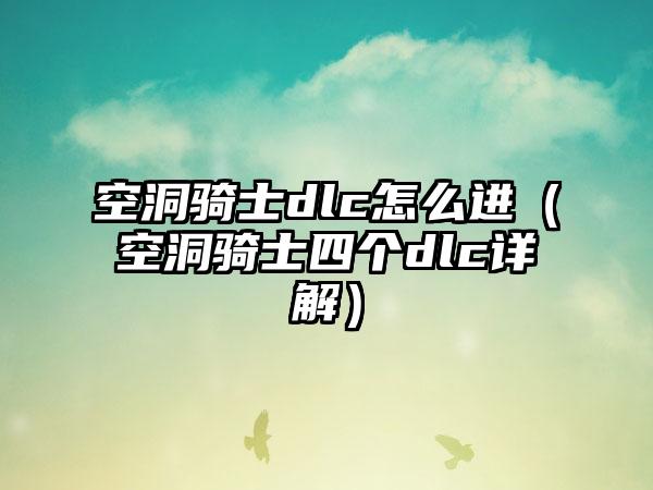 空洞骑士dlc怎么进（空洞骑士四个dlc详解）