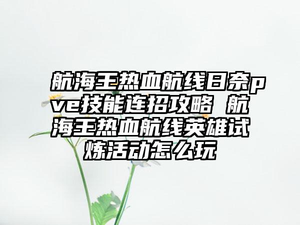 航海王热血航线日奈pve技能连招攻略 航海王热血航线英雄试炼活动怎么玩