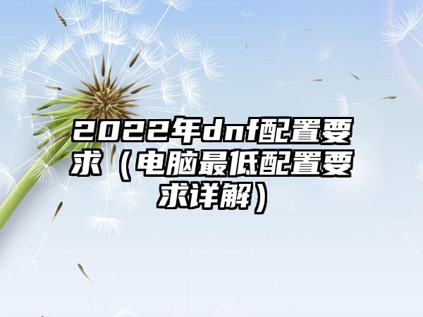 2022年dnf配置要求（电脑最低配置要求详解）