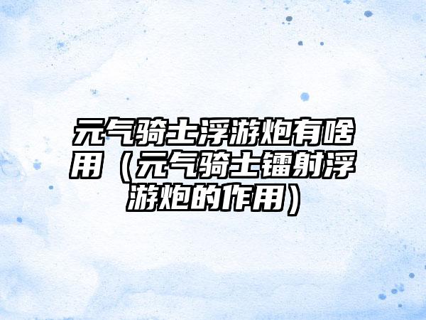 元气骑士浮游炮有啥用（元气骑士镭射浮游炮的作用）