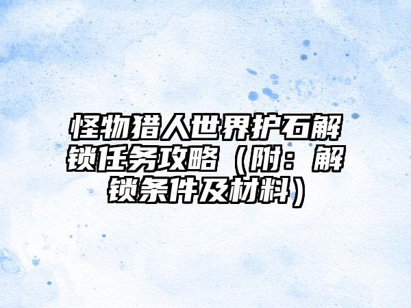 怪物猎人世界护石解锁任务攻略（附：解锁条件及材料）