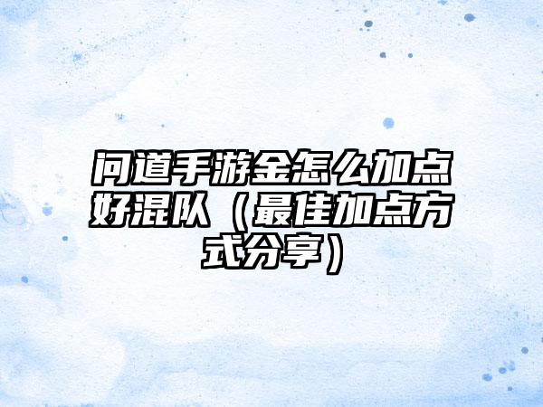 问道手游金怎么加点好混队（最佳加点方式分享）