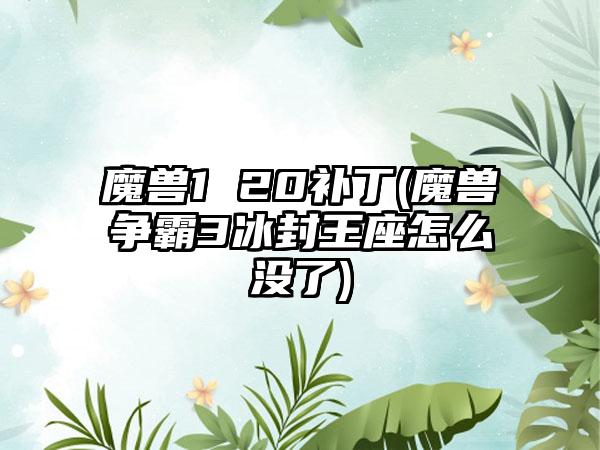 魔兽1 20补丁(魔兽争霸3冰封王座怎么没了)