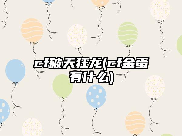 cf破天狂龙(cf金蛋有什么)