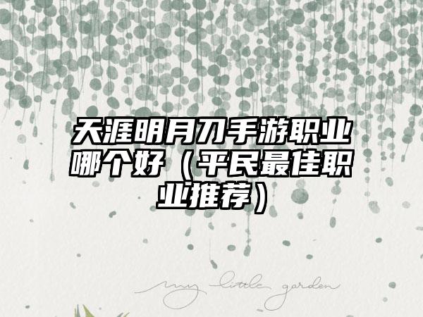 天涯明月刀手游职业哪个好（平民最佳职业推荐）