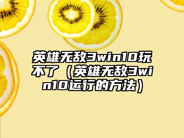 英雄无敌3win10玩不了（英雄无敌3win10运行的方法）