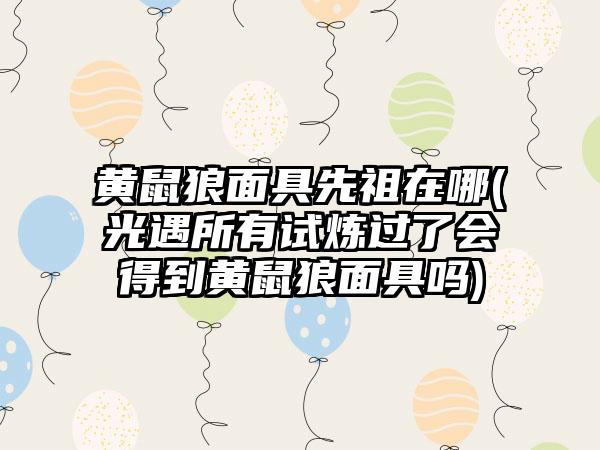 黄鼠狼面具先祖在哪(光遇所有试炼过了会得到黄鼠狼面具吗)