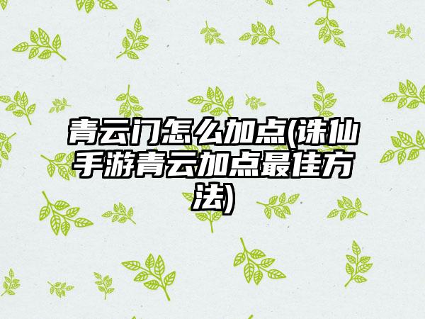 青云门怎么加点(诛仙手游青云加点最佳方法)