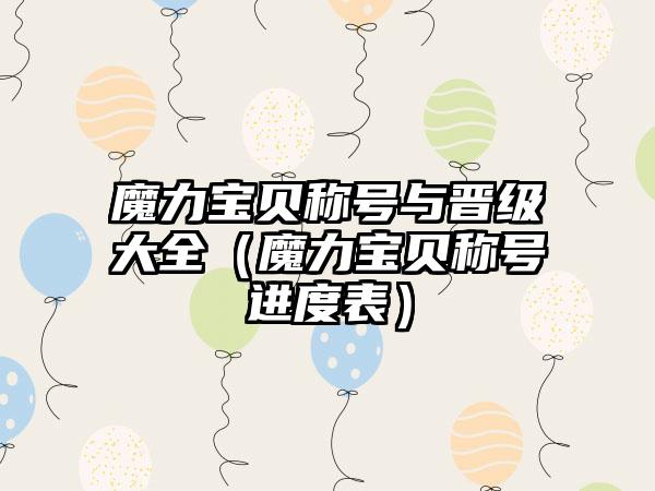 魔力宝贝称号与晋级大全（魔力宝贝称号进度表）