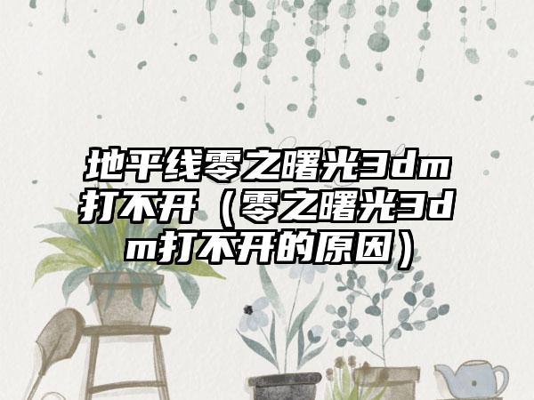 地平线零之曙光3dm打不开（零之曙光3dm打不开的原因）